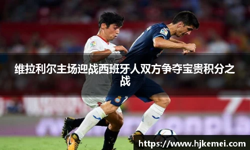 维拉利尔主场迎战西班牙人双方争夺宝贵积分之战