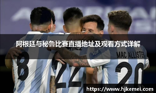 阿根廷与秘鲁比赛直播地址及观看方式详解